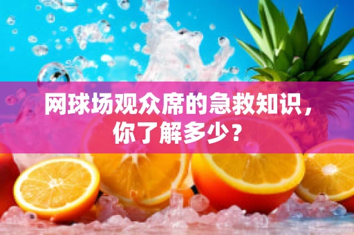 网球场观众席的急救知识，你了解多少？