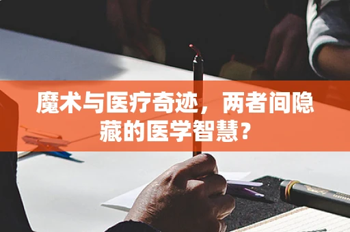 魔术与医疗奇迹，两者间隐藏的医学智慧？