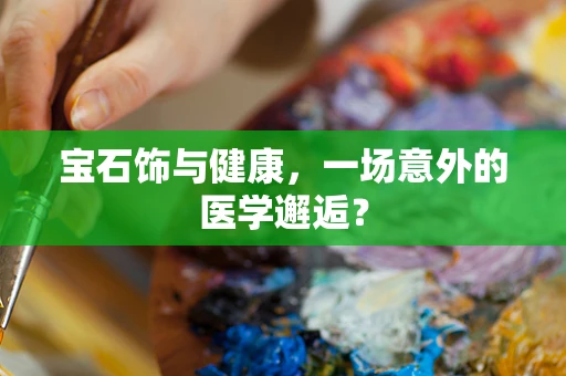 宝石饰与健康，一场意外的医学邂逅？