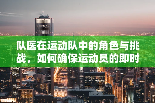 队医在运动队中的角色与挑战，如何确保运动员的即时健康与恢复？