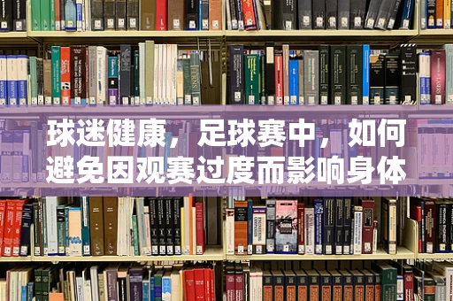 球迷健康，足球赛中，如何避免因观赛过度而影响身体健康？
