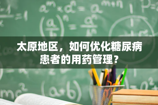 太原地区，如何优化糖尿病患者的用药管理？
