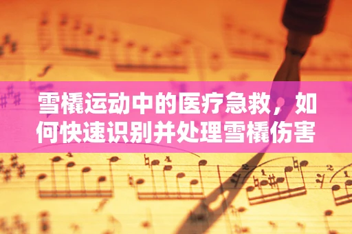 雪橇运动中的医疗急救，如何快速识别并处理雪橇伤害？