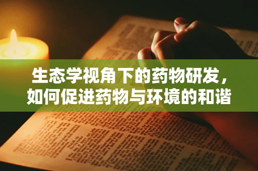 生态学视角下的药物研发，如何促进药物与环境的和谐共生？
