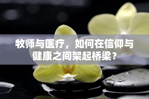 牧师与医疗，如何在信仰与健康之间架起桥梁？