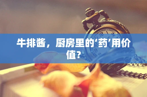 牛排酱，厨房里的‘药’用价值？