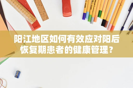 阳江地区如何有效应对阳后恢复期患者的健康管理？