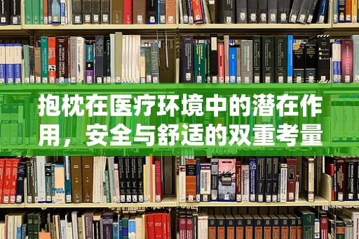 抱枕在医疗环境中的潜在作用，安全与舒适的双重考量