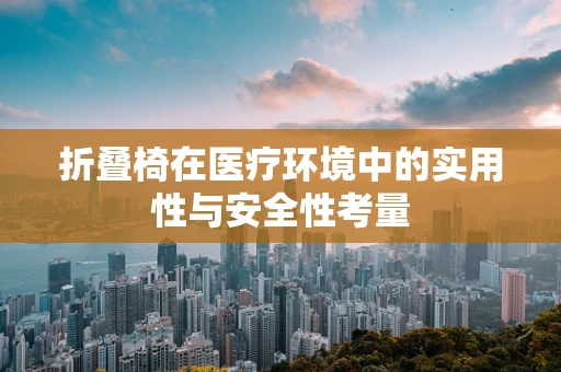 折叠椅在医疗环境中的实用性与安全性考量