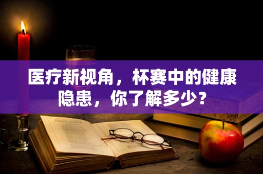 医疗新视角，杯赛中的健康隐患，你了解多少？