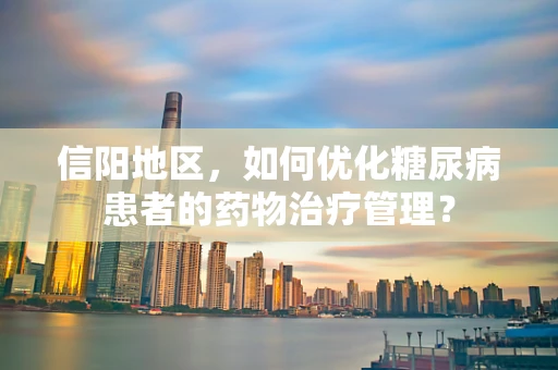 信阳地区，如何优化糖尿病患者的药物治疗管理？