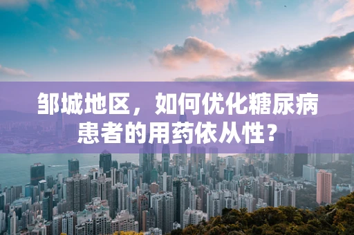 邹城地区，如何优化糖尿病患者的用药依从性？