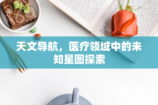 天文导航，医疗领域中的未知星图探索