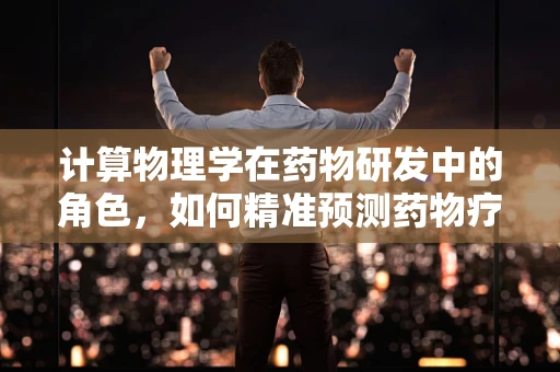 计算物理学在药物研发中的角色，如何精准预测药物疗效？