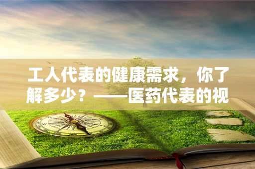 工人代表的健康需求，你了解多少？——医药代表的视角