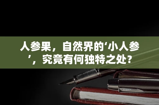人参果，自然界的‘小人参’，究竟有何独特之处？