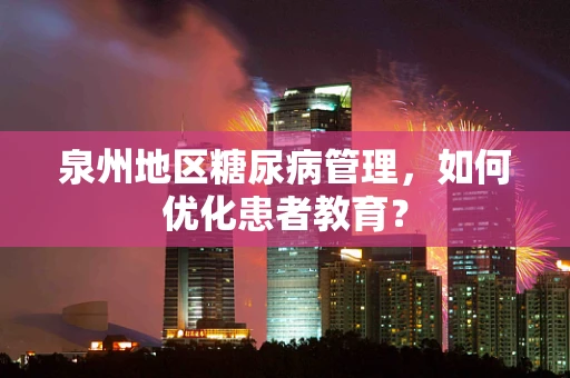 泉州地区糖尿病管理，如何优化患者教育？