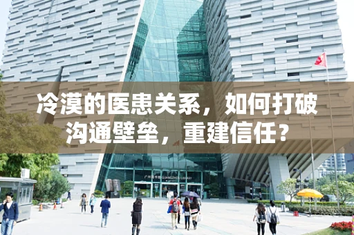 冷漠的医患关系，如何打破沟通壁垒，重建信任？