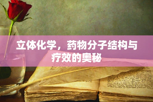 立体化学，药物分子结构与疗效的奥秘