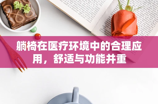 躺椅在医疗环境中的合理应用，舒适与功能并重