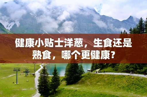 健康小贴士洋葱，生食还是熟食，哪个更健康？