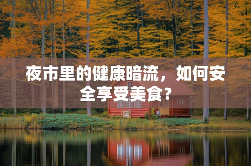 夜市里的健康暗流，如何安全享受美食？
