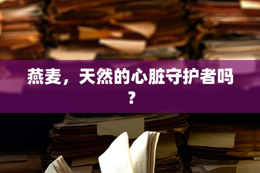 燕麦，天然的心脏守护者吗？