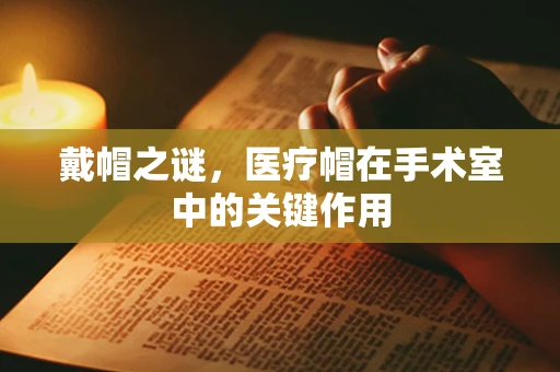 戴帽之谜，医疗帽在手术室中的关键作用