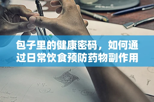 包子里的健康密码，如何通过日常饮食预防药物副作用？