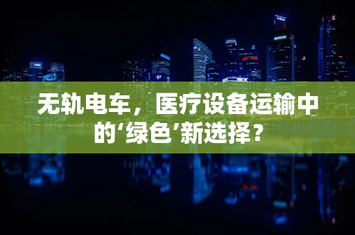 无轨电车，医疗设备运输中的‘绿色’新选择？