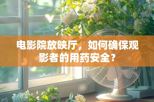 电影院放映厅，如何确保观影者的用药安全？