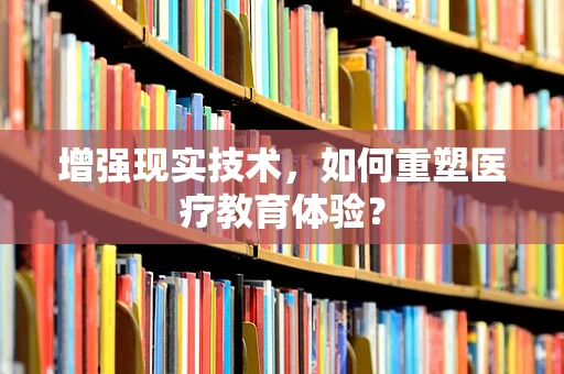 增强现实技术，如何重塑医疗教育体验？