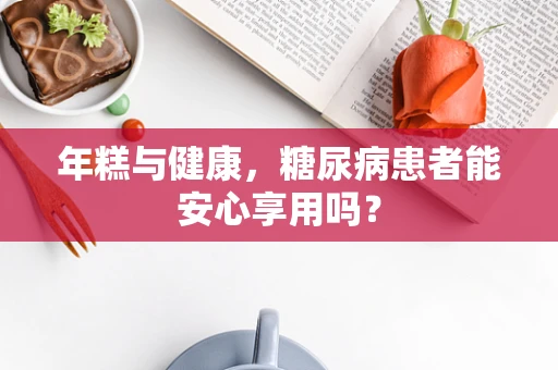 年糕与健康，糖尿病患者能安心享用吗？