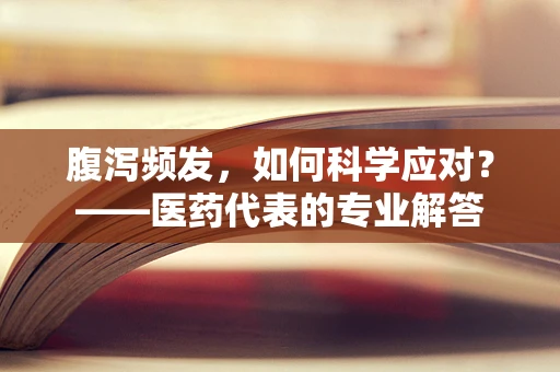腹泻频发，如何科学应对？——医药代表的专业解答