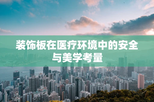 装饰板在医疗环境中的安全与美学考量