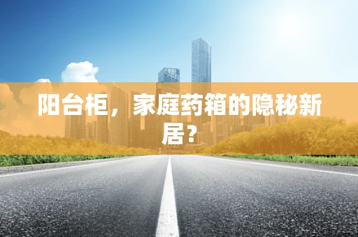 阳台柜，家庭药箱的隐秘新居？