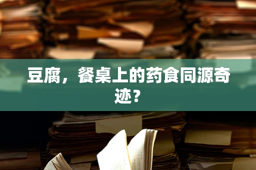 豆腐，餐桌上的药食同源奇迹？