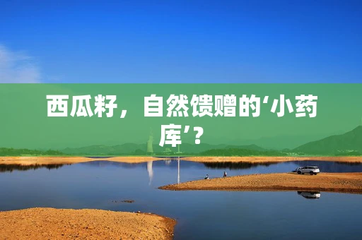 西瓜籽，自然馈赠的‘小药库’？
