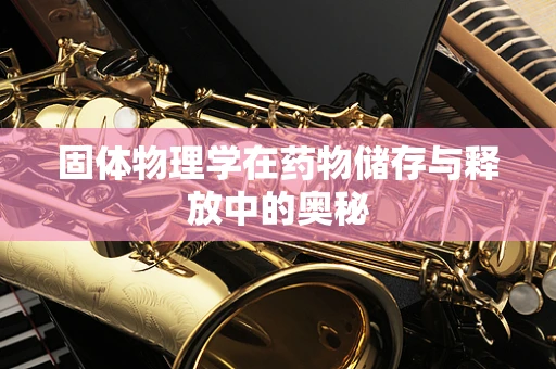 固体物理学在药物储存与释放中的奥秘