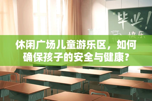 休闲广场儿童游乐区，如何确保孩子的安全与健康？