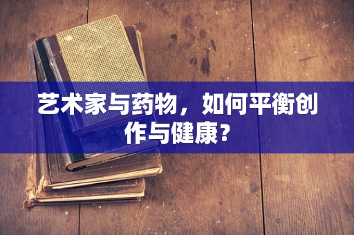 艺术家与药物，如何平衡创作与健康？