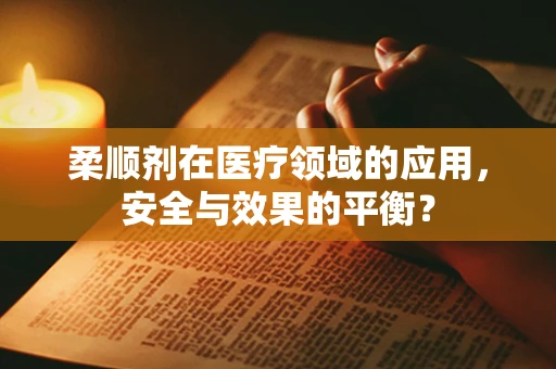 柔顺剂在医疗领域的应用，安全与效果的平衡？