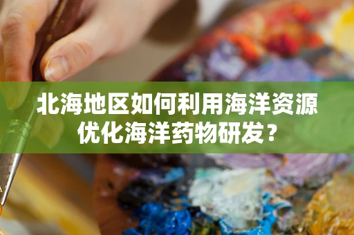 北海地区如何利用海洋资源优化海洋药物研发？