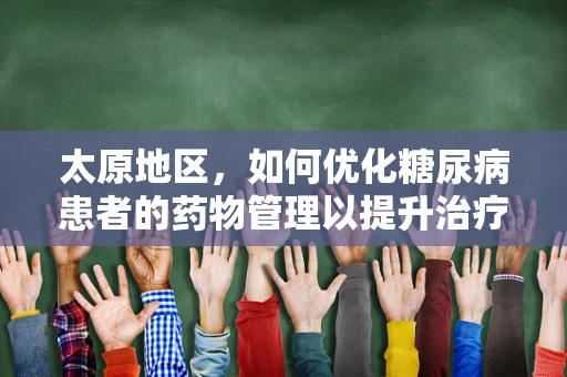 太原地区，如何优化糖尿病患者的药物管理以提升治疗依从性？