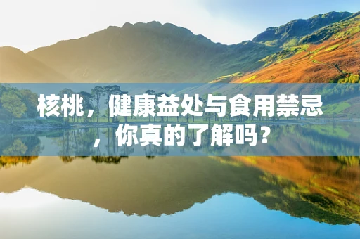 核桃，健康益处与食用禁忌，你真的了解吗？