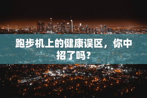 跑步机上的健康误区，你中招了吗？