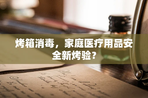 烤箱消毒，家庭医疗用品安全新烤验？