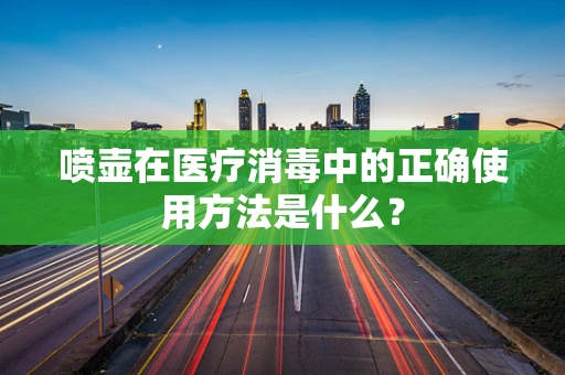 喷壶在医疗消毒中的正确使用方法是什么？