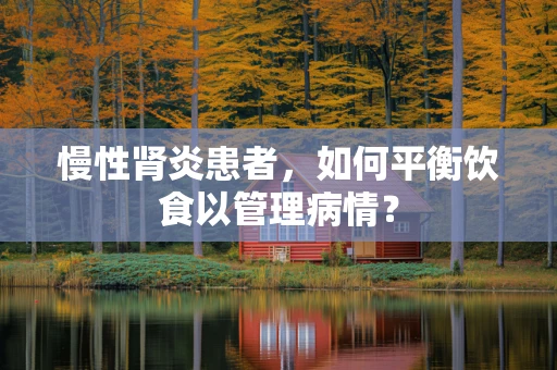 慢性肾炎患者，如何平衡饮食以管理病情？