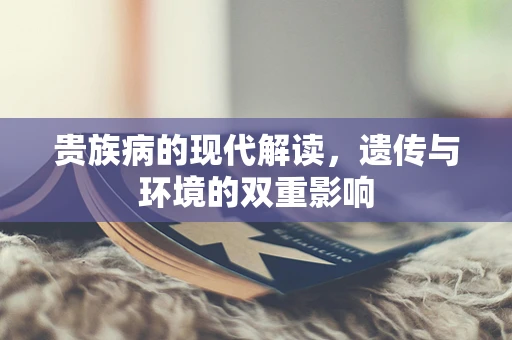 贵族病的现代解读，遗传与环境的双重影响